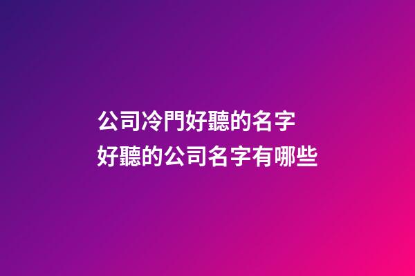 公司冷門好聽的名字 好聽的公司名字有哪些-第1張-公司起名-玄機(jī)派